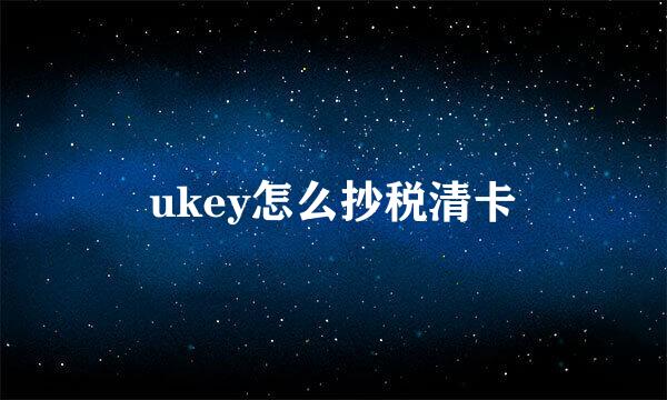 ukey怎么抄税清卡