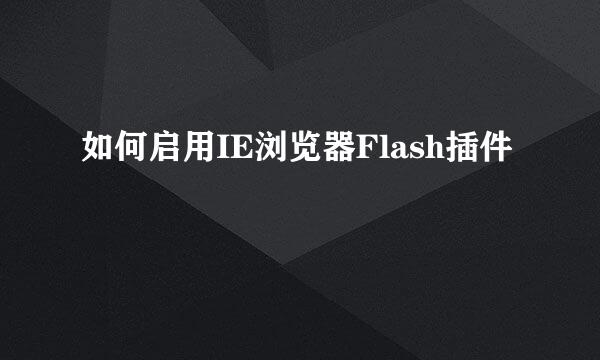 如何启用IE浏览器Flash插件