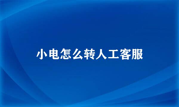 小电怎么转人工客服