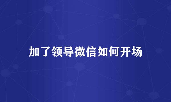 加了领导微信如何开场