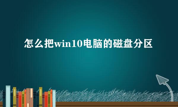 怎么把win10电脑的磁盘分区