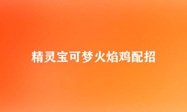 精灵宝可梦火焰鸡配招