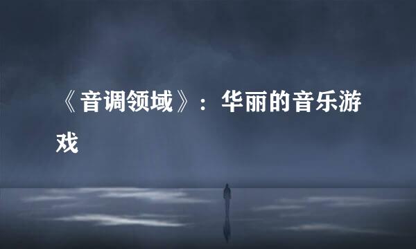 《音调领域》：华丽的音乐游戏