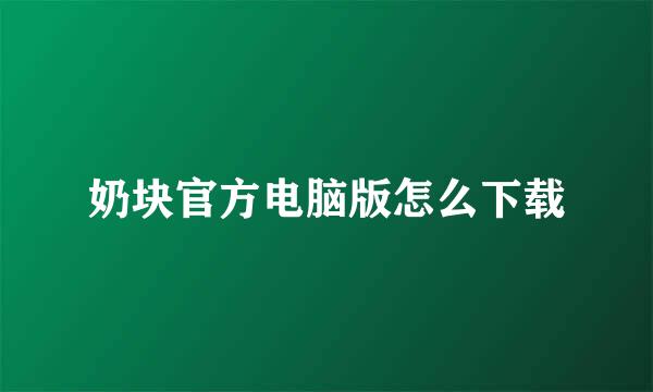 奶块官方电脑版怎么下载