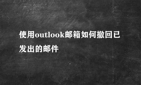 使用outlook邮箱如何撤回已发出的邮件