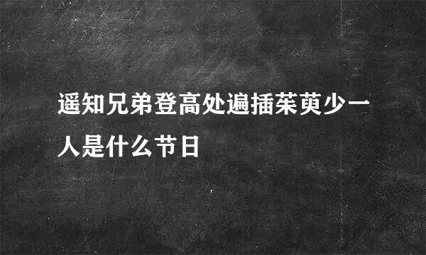 遥知兄弟登高处遍插茱萸少一人是什么节日