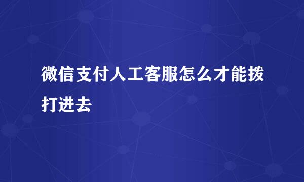 微信支付人工客服怎么才能拨打进去