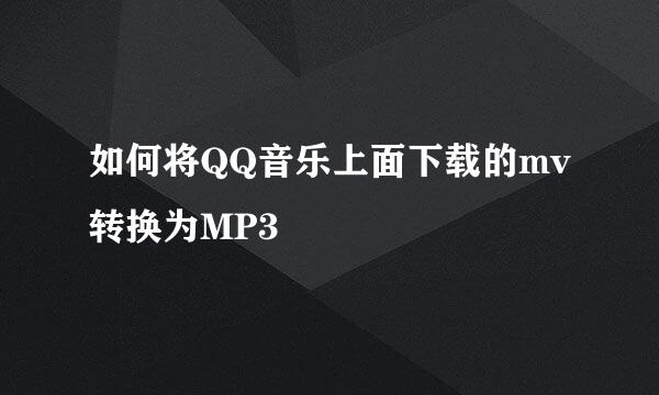 如何将QQ音乐上面下载的mv转换为MP3