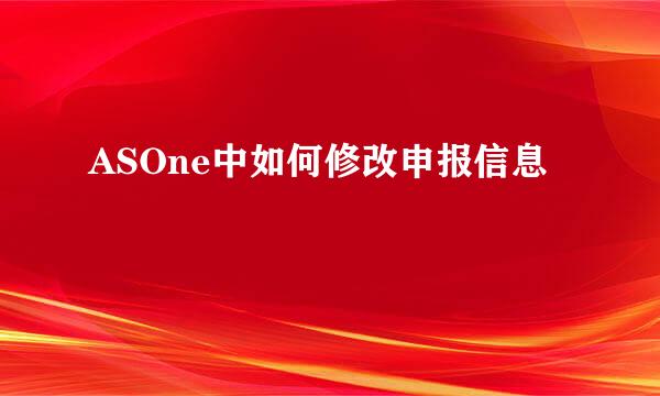 ASOne中如何修改申报信息