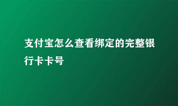 支付宝怎么查看绑定的完整银行卡卡号