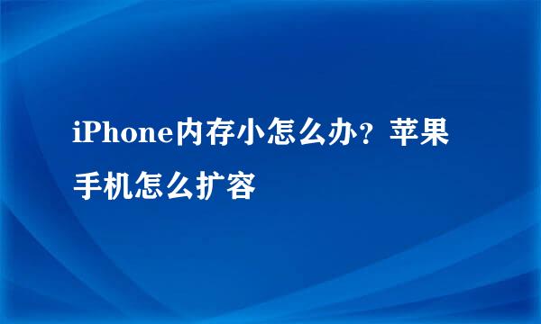 iPhone内存小怎么办？苹果手机怎么扩容