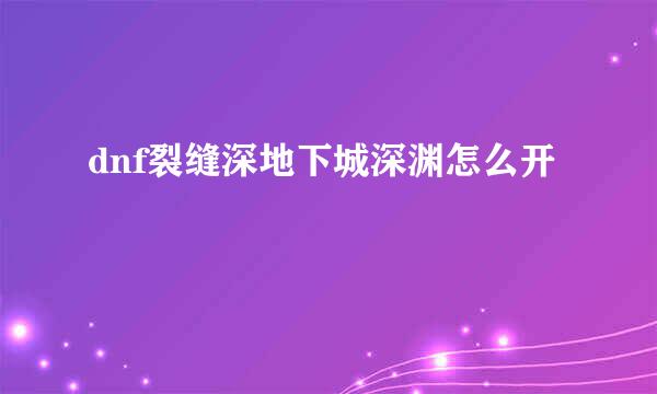 dnf裂缝深地下城深渊怎么开