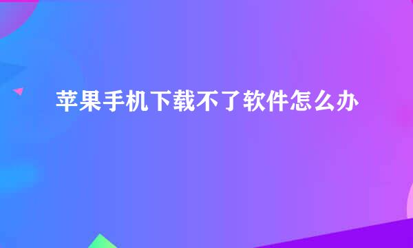 苹果手机下载不了软件怎么办
