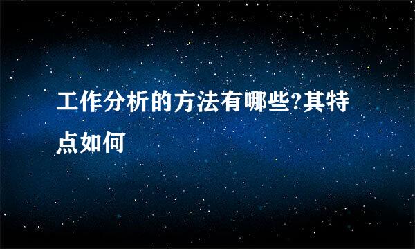 工作分析的方法有哪些?其特点如何