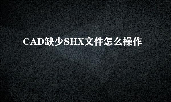 CAD缺少SHX文件怎么操作
