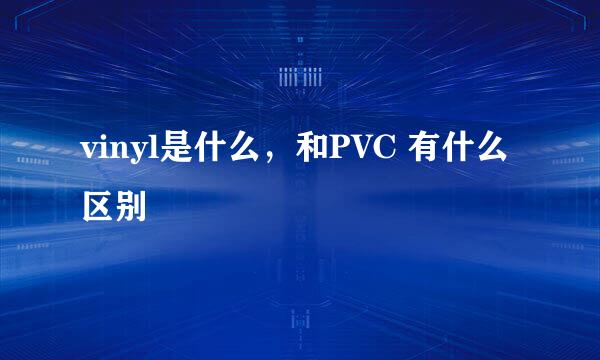 vinyl是什么，和PVC 有什么区别