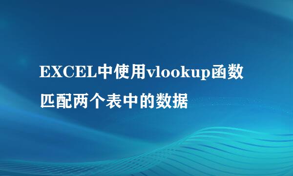 EXCEL中使用vlookup函数匹配两个表中的数据