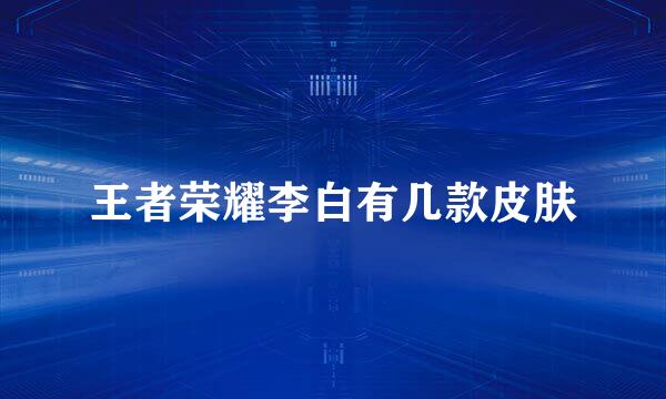 王者荣耀李白有几款皮肤