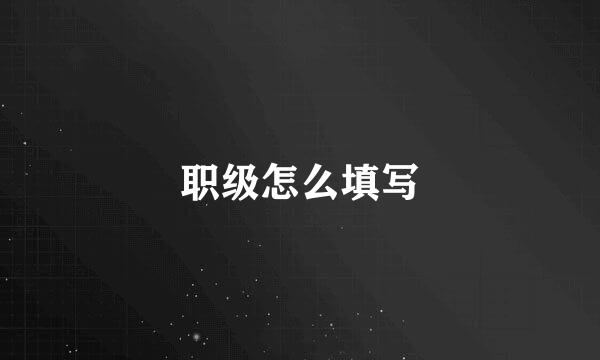 职级怎么填写