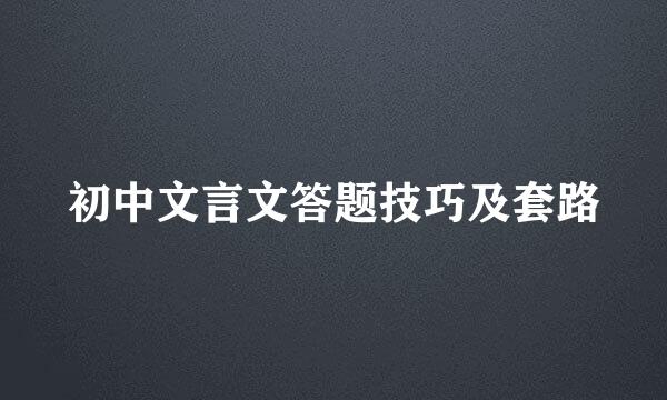 初中文言文答题技巧及套路