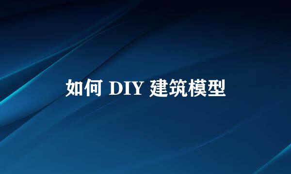 如何 DIY 建筑模型