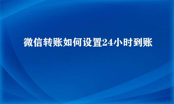 微信转账如何设置24小时到账