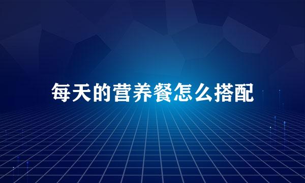 每天的营养餐怎么搭配
