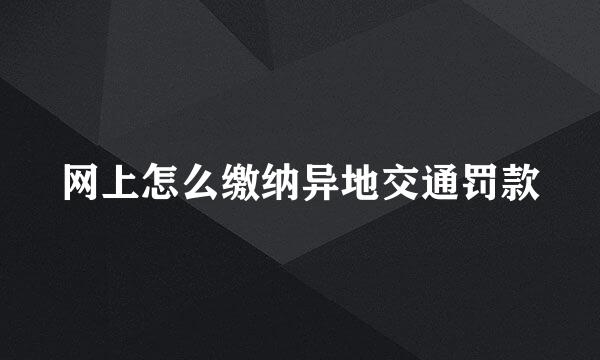 网上怎么缴纳异地交通罚款