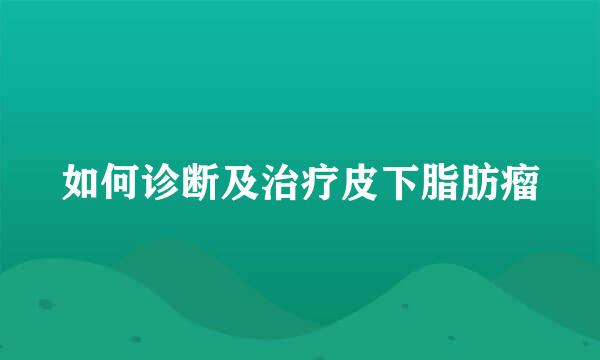 如何诊断及治疗皮下脂肪瘤