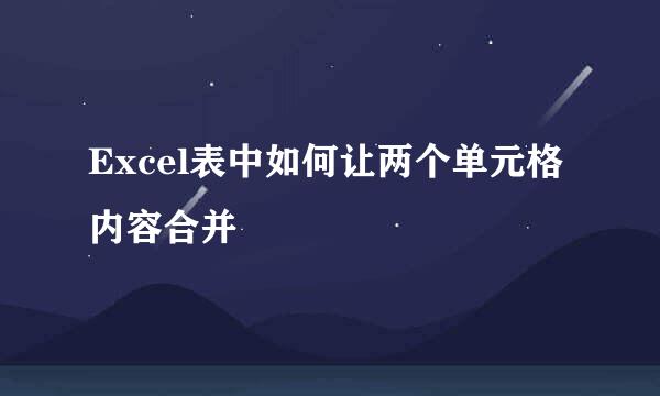 Excel表中如何让两个单元格内容合并