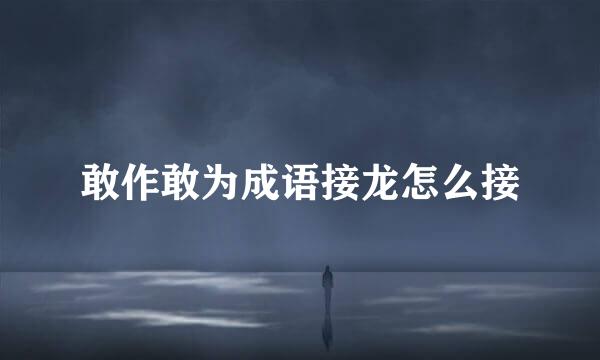 敢作敢为成语接龙怎么接