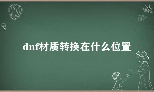 dnf材质转换在什么位置