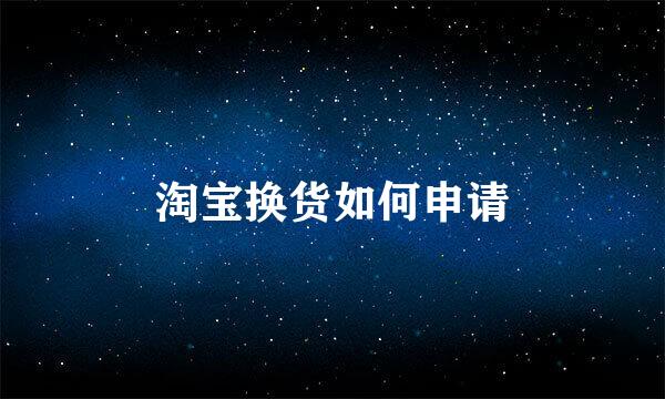 淘宝换货如何申请