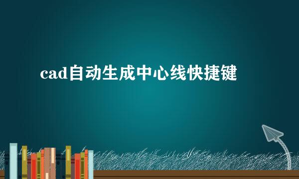 cad自动生成中心线快捷键