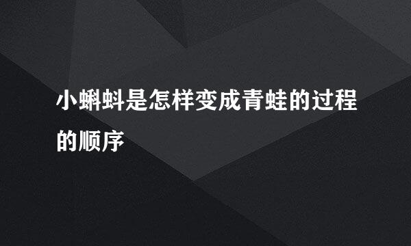 小蝌蚪是怎样变成青蛙的过程的顺序
