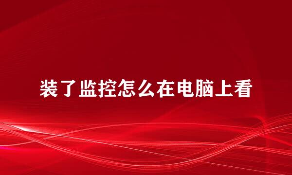 装了监控怎么在电脑上看