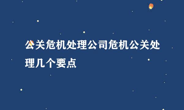 公关危机处理公司危机公关处理几个要点