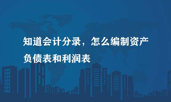 知道会计分录，怎么编制资产负债表和利润表
