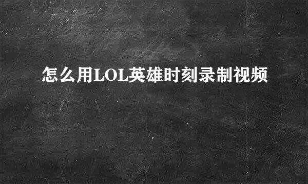 怎么用LOL英雄时刻录制视频