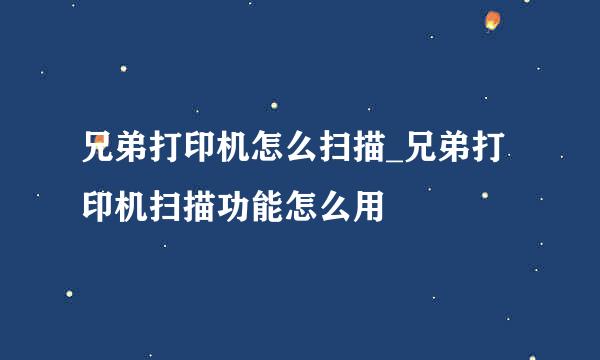 兄弟打印机怎么扫描_兄弟打印机扫描功能怎么用