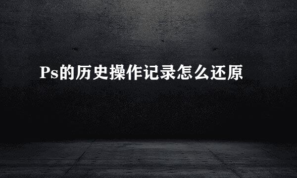 Ps的历史操作记录怎么还原