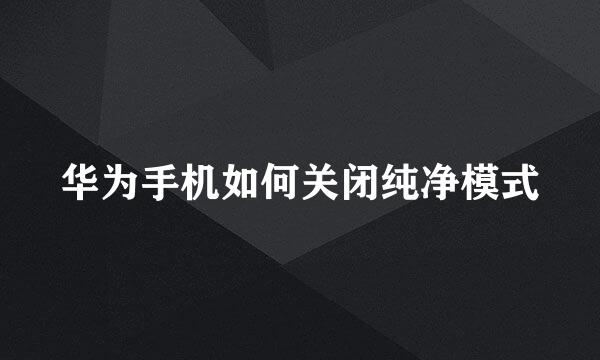 华为手机如何关闭纯净模式