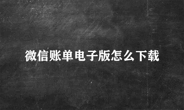 微信账单电子版怎么下载