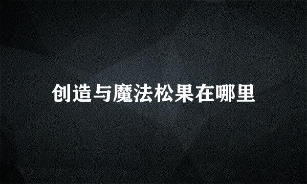创造与魔法松果在哪里