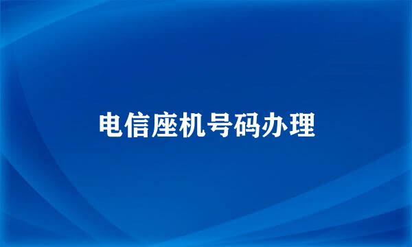 电信座机号码办理