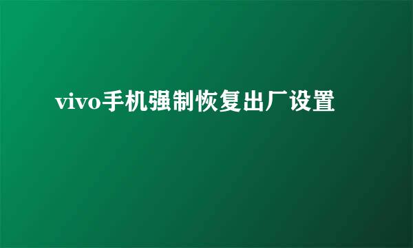 vivo手机强制恢复出厂设置
