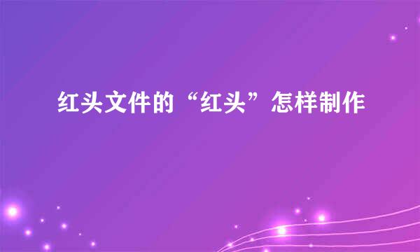 红头文件的“红头”怎样制作