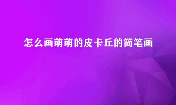 怎么画萌萌的皮卡丘的简笔画