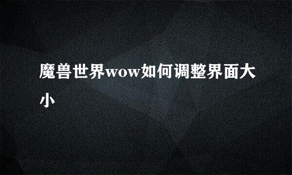 魔兽世界wow如何调整界面大小
