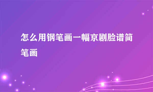 怎么用钢笔画一幅京剧脸谱简笔画